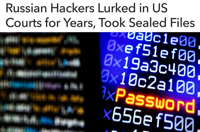  Russian Hackers Lurked in US Courts for Years, Took Sealed Files 