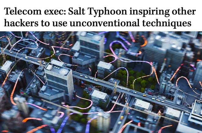  Telecom exec: Salt Typhoon inspiring other hackers to use unconventional techniques 