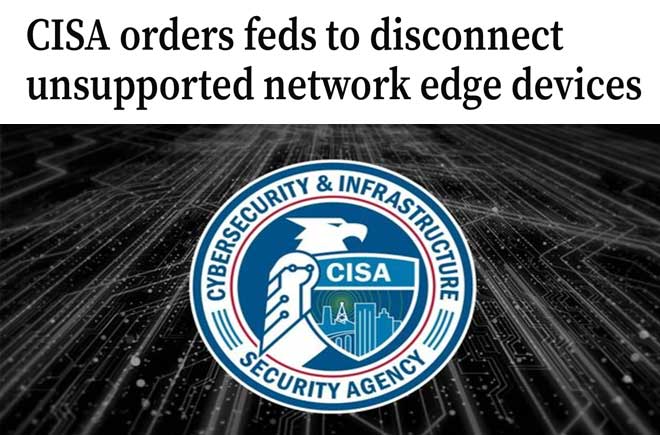  CISA orders feds to disconnect unsupported network edge devices 