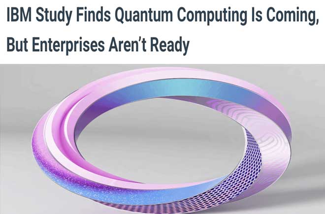  IBM Study Finds Quantum Computing Is Coming, But Enterprises Aren’t Ready 