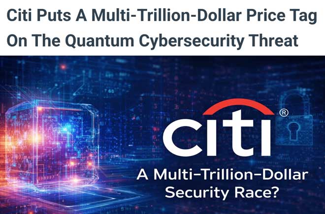  Citi Puts a Multi-Trillion-Dollar Price Tag on The Quantum Cybersecurity Threat 