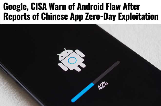 Google, CISA Warn of Android Flaw After Reports of Chinese App Zero-Day Exploitation 