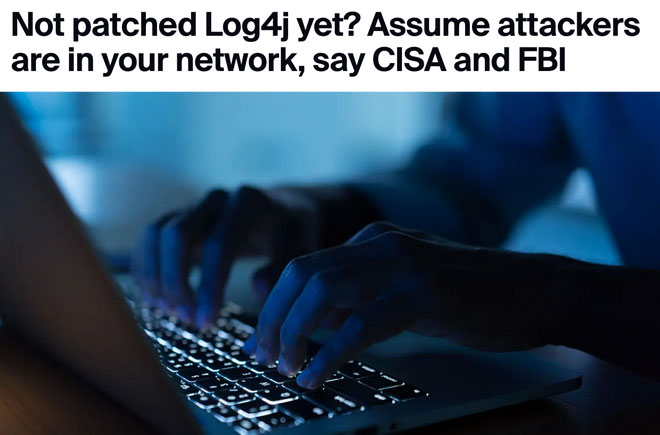  Not patched Log4j yet? Assume attackers are in your network, say CISA and FBI 